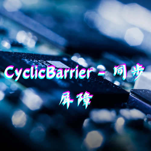 CyclicBarrier - 同步屏障