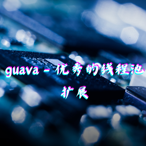 guava - 优秀的线程池扩展