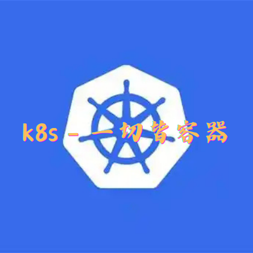 kubernetes - k8s一切皆容器